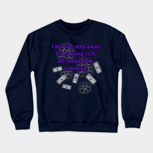 ONE STEP AWAY FROM BEING RICH! Crewneck Sweatshirt